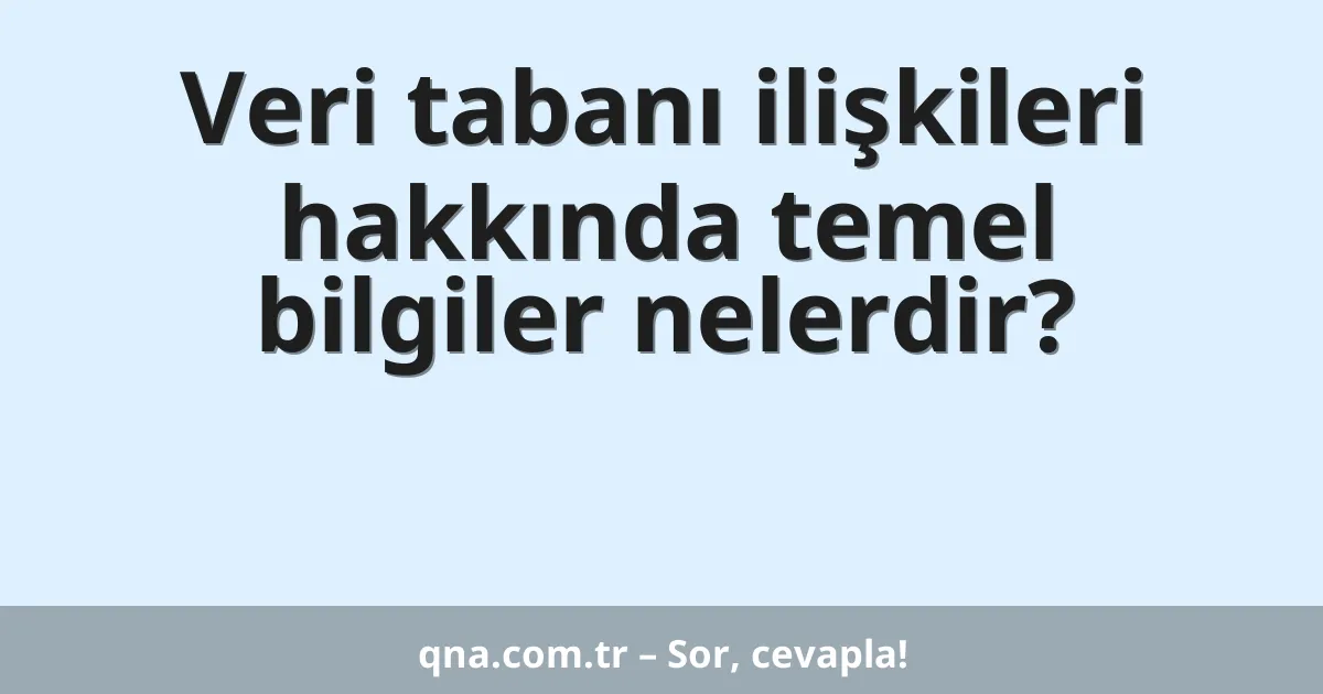 Veri tabanı ilişkileri hakkında temel bilgiler nelerdir?