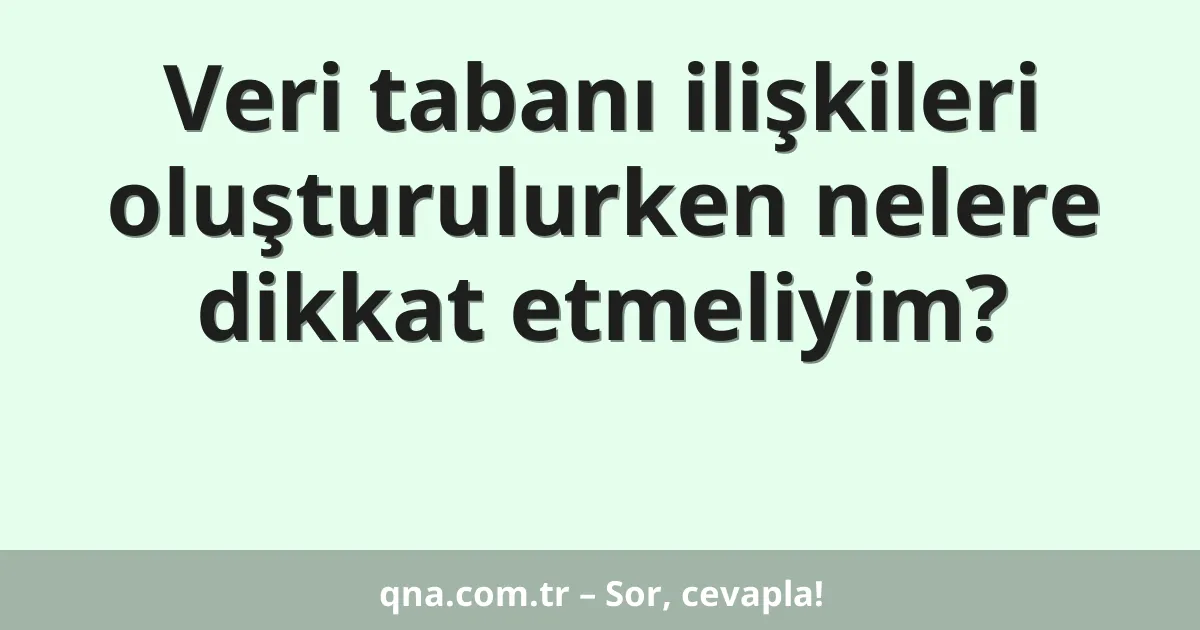 Veri tabanı ilişkileri oluşturulurken nelere dikkat etmeliyim?