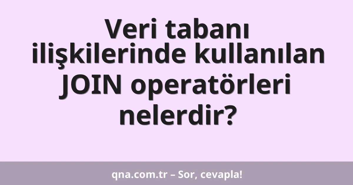 Veri tabanı ilişkilerinde kullanılan JOIN operatörleri nelerdir?