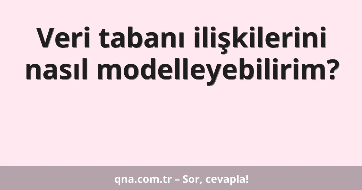Veri tabanı ilişkilerini nasıl modelleyebilirim?