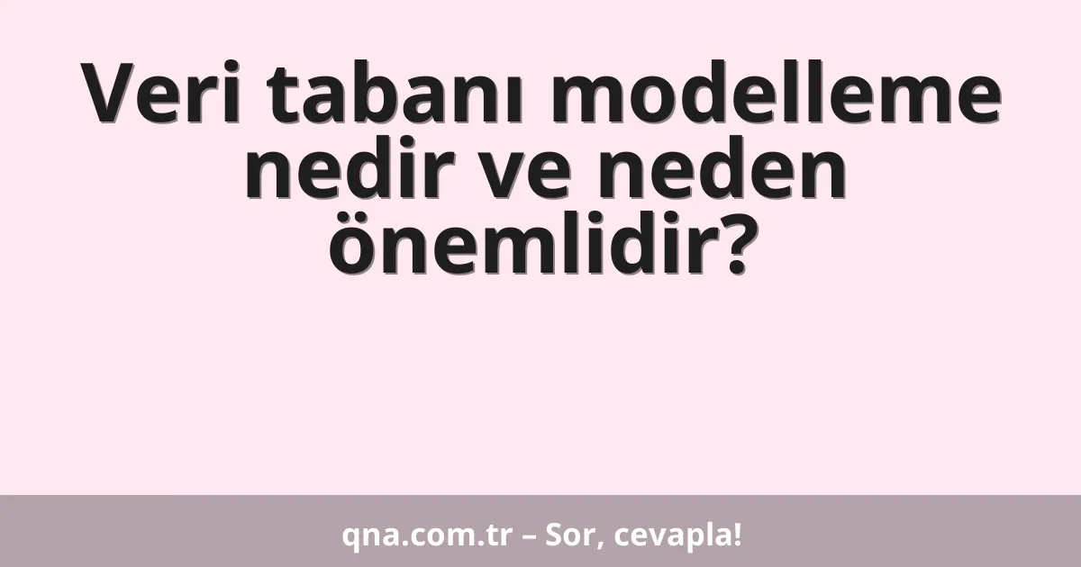 Veri tabanı modelleme nedir ve neden önemlidir?