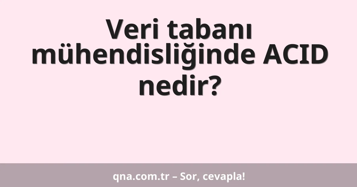 Veri tabanı mühendisliğinde ACID nedir?