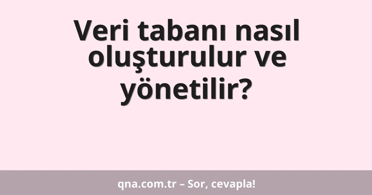 Veri tabanı nasıl oluşturulur ve yönetilir?