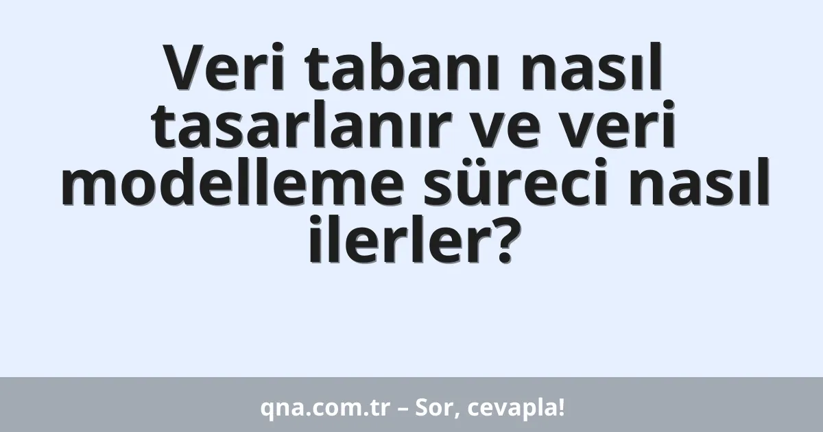 Veri tabanı nasıl tasarlanır ve veri modelleme süreci nasıl ilerler?