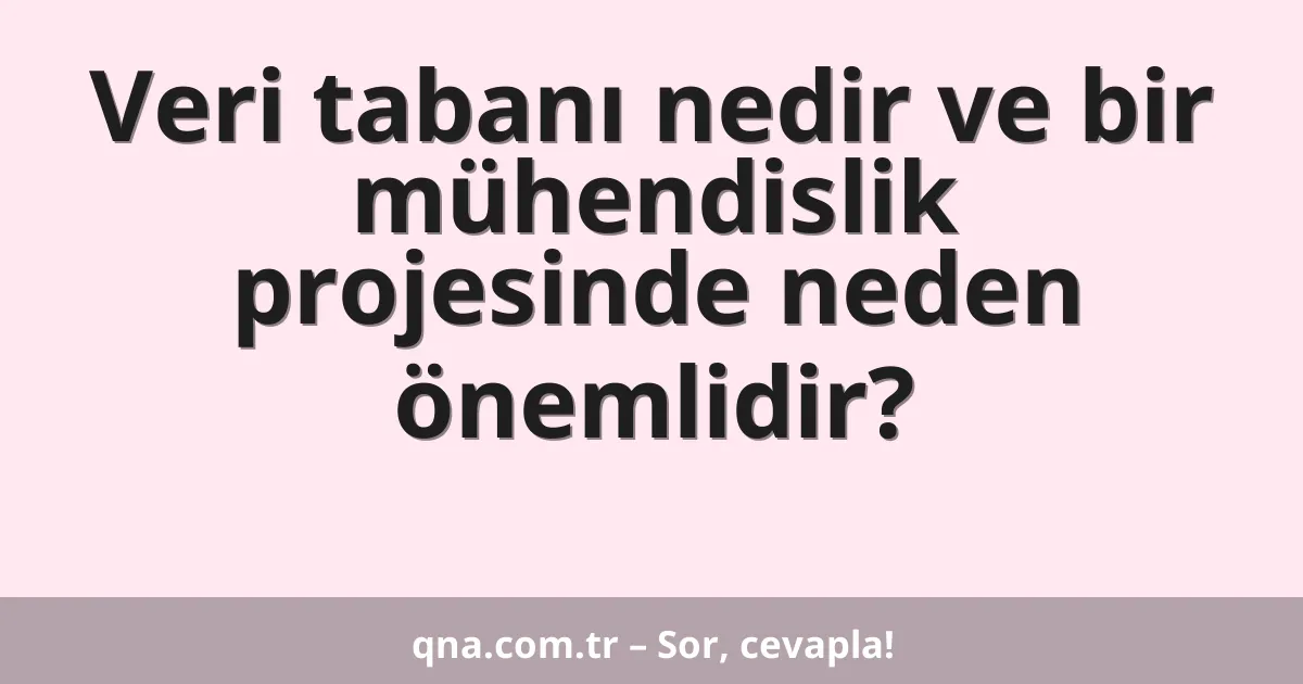 Veri tabanı nedir ve bir mühendislik projesinde neden önemlidir?