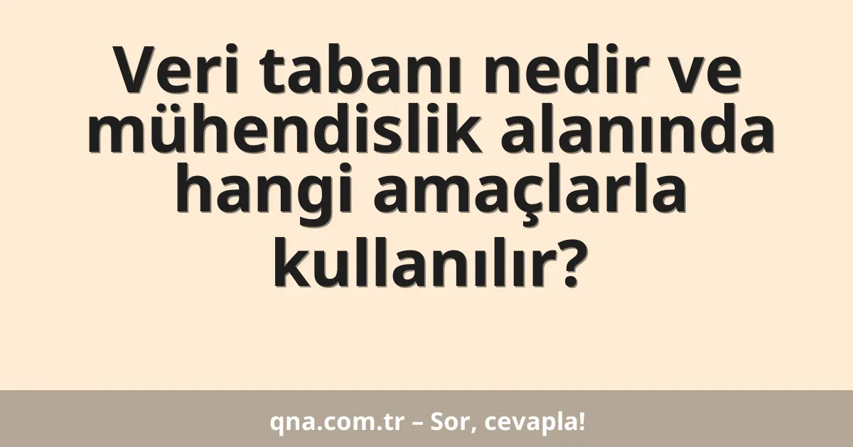 Veri tabanı nedir ve mühendislik alanında hangi amaçlarla kullanılır?