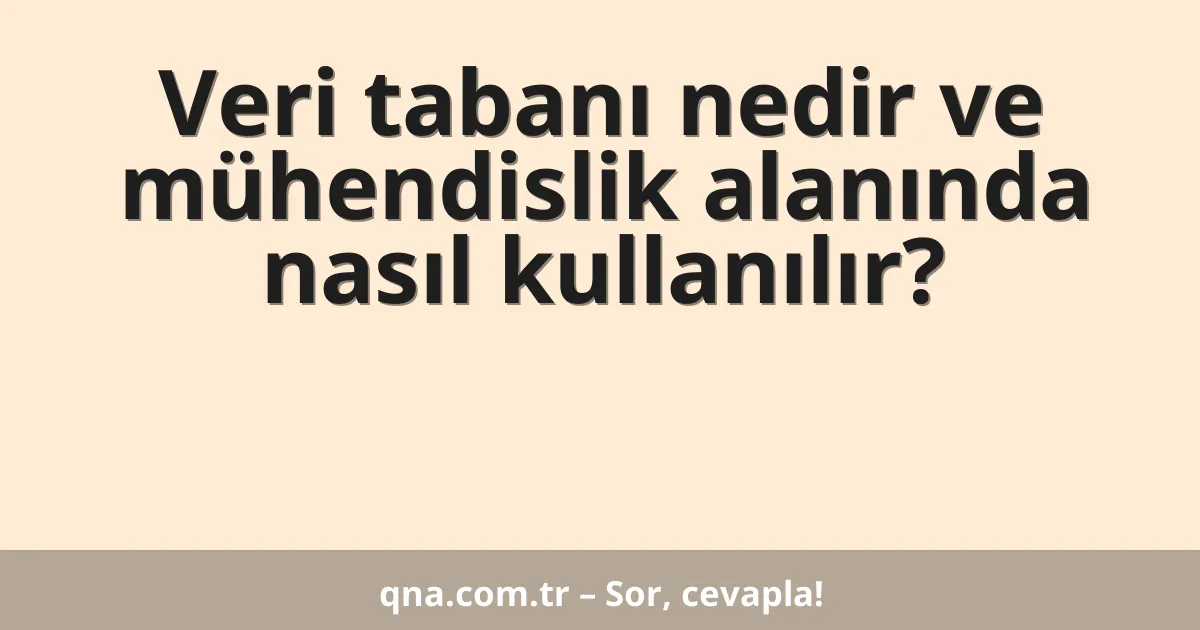 Veri tabanı nedir ve mühendislik alanında nasıl kullanılır?