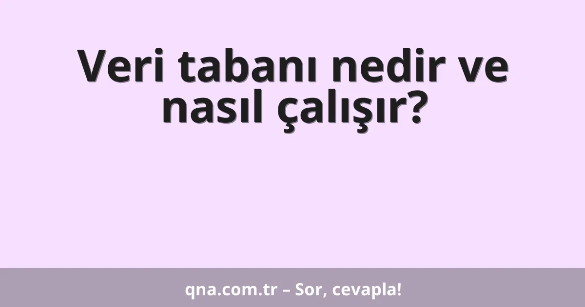Veri tabanı nedir ve nasıl çalışır?