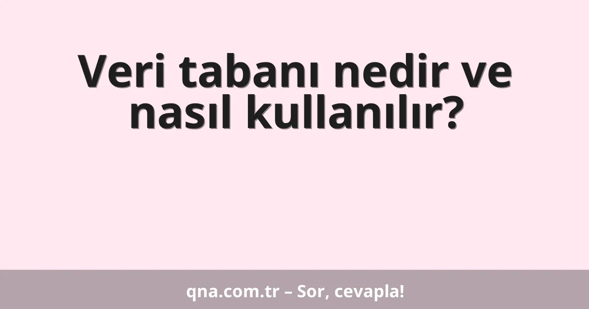 Veri tabanı nedir ve nasıl kullanılır?
