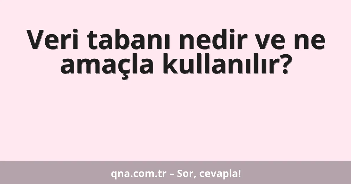 Veri tabanı nedir ve ne amaçla kullanılır?