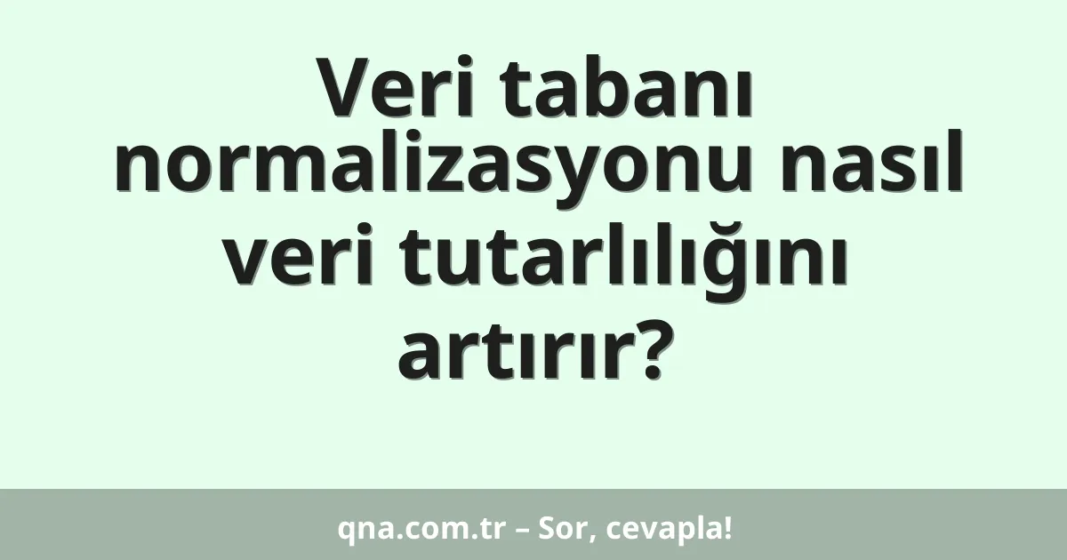 Veri tabanı normalizasyonu nasıl veri tutarlılığını artırır?