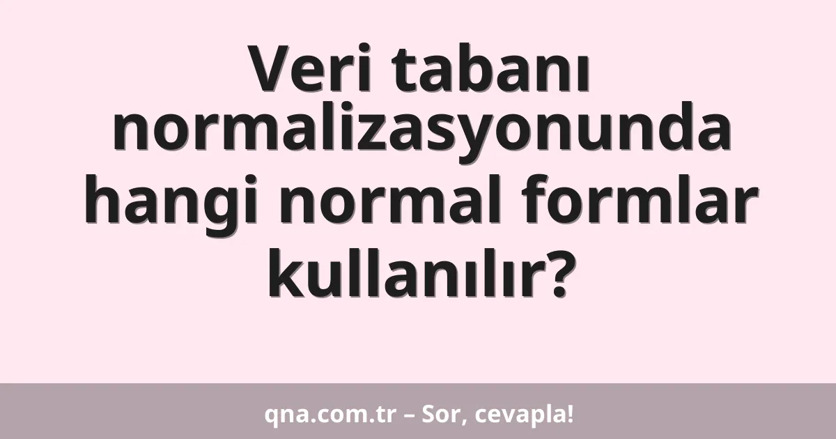 Veri tabanı normalizasyonunda hangi normal formlar kullanılır?