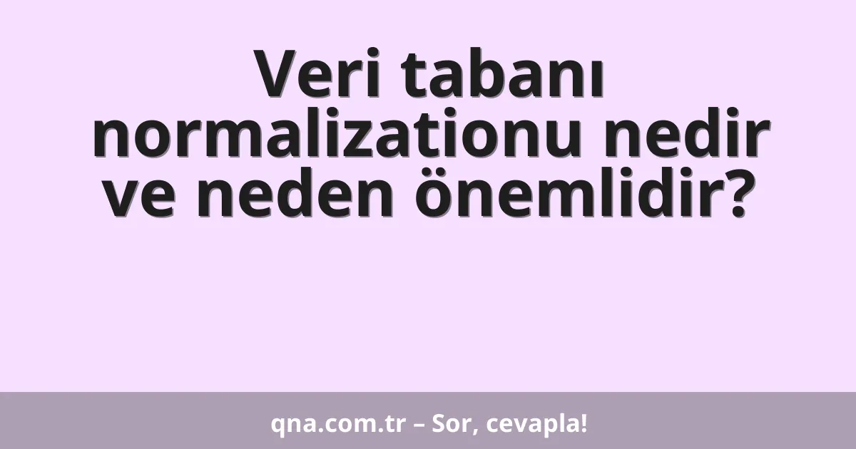 Veri tabanı normalizationu nedir ve neden önemlidir?