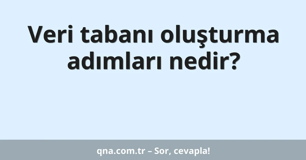Veri tabanı oluşturma adımları nedir?