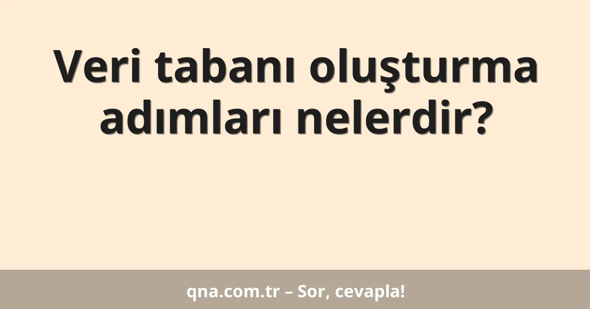 Veri tabanı oluşturma adımları nelerdir?