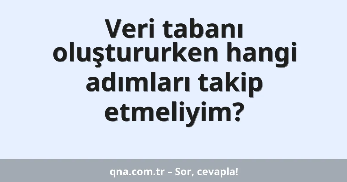 Veri tabanı oluştururken hangi adımları takip etmeliyim?