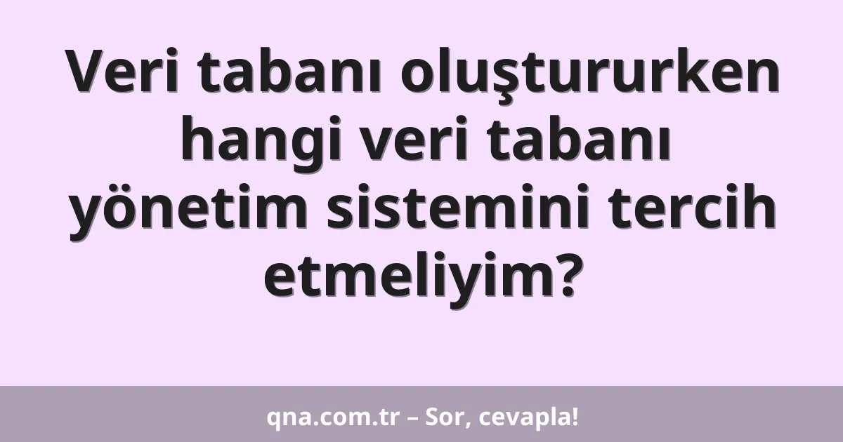 Veri tabanı oluştururken hangi veri tabanı yönetim sistemini tercih etmeliyim?