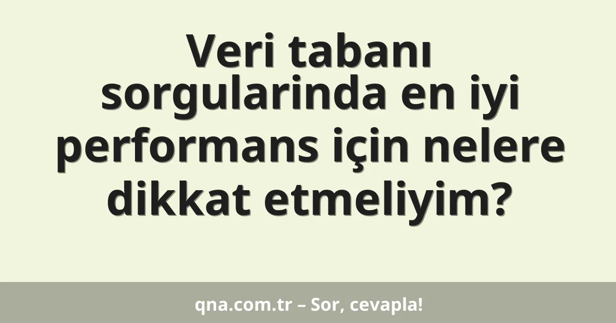 Veri tabanı sorgularinda en iyi performans için nelere dikkat etmeliyim?