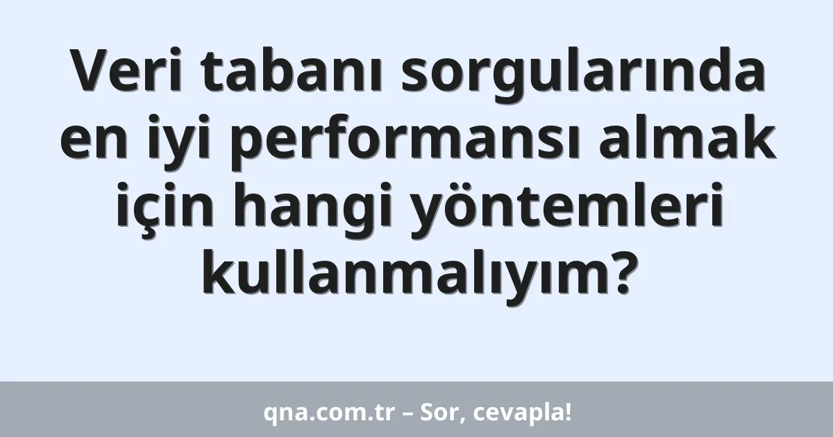 Veri tabanı sorgularında en iyi performansı almak için hangi yöntemleri kullanmalıyım?