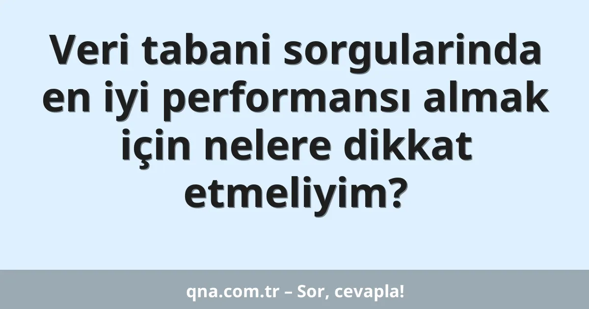 Veri tabani sorgularinda en iyi performansı almak için nelere dikkat etmeliyim?