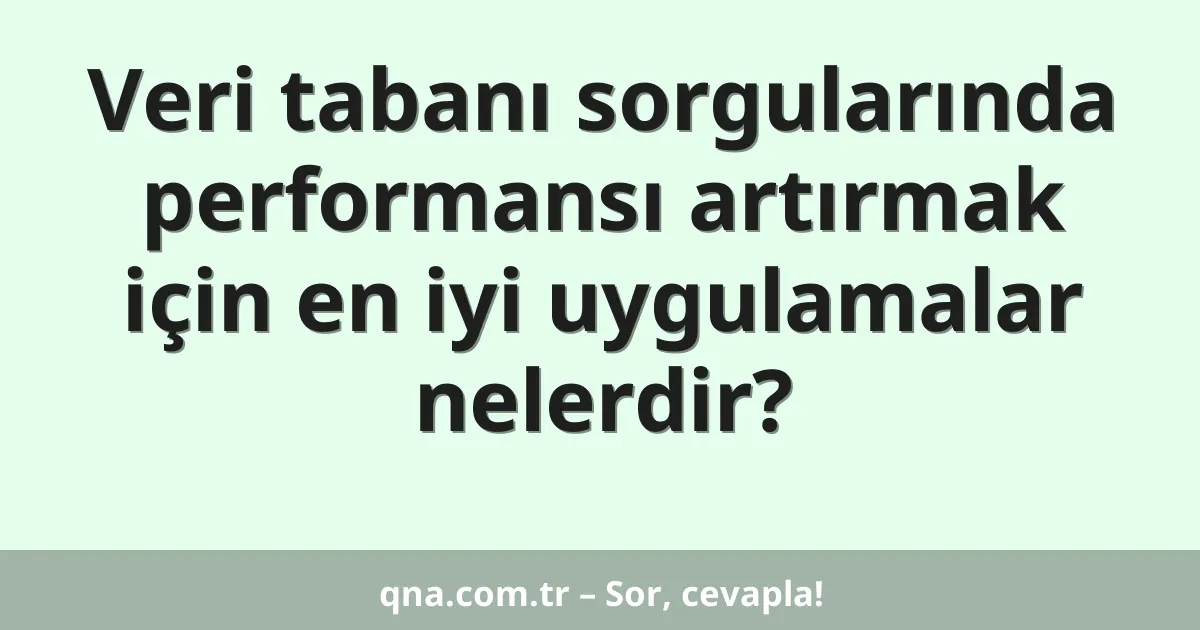 Veri tabanı sorgularında performansı artırmak için en iyi uygulamalar nelerdir?