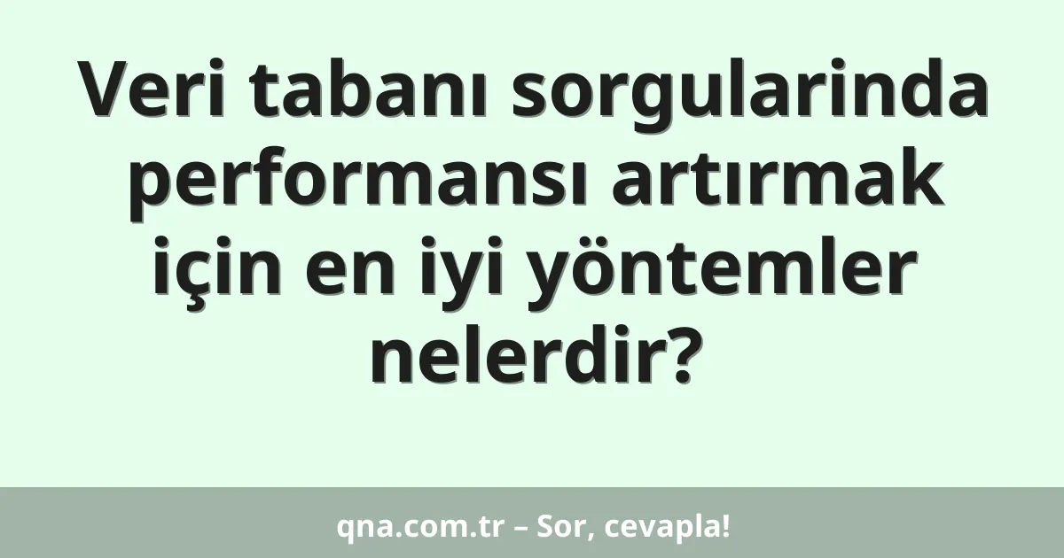 Veri tabanı sorgularinda performansı artırmak için en iyi yöntemler nelerdir?