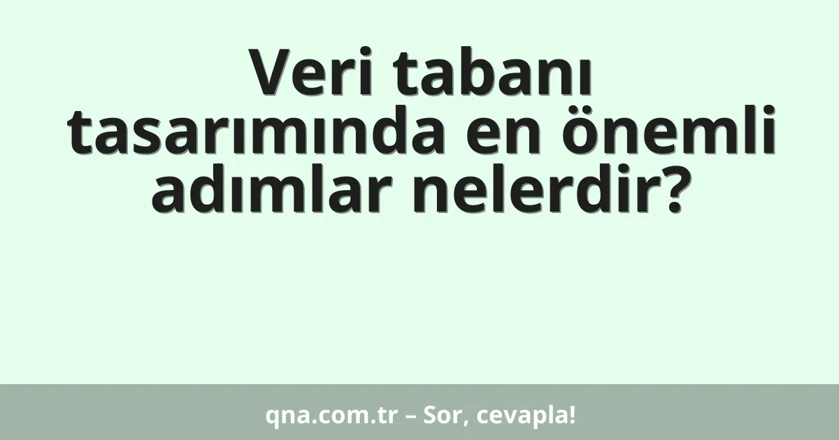 Veri tabanı tasarımında en önemli adımlar nelerdir?