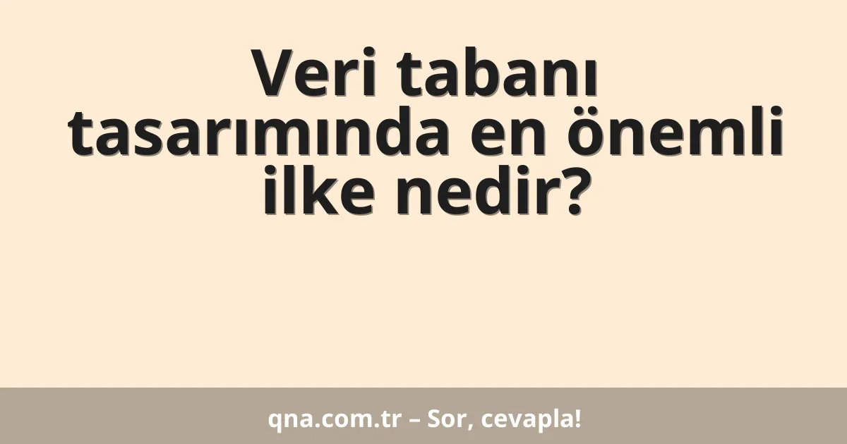 Veri tabanı tasarımında en önemli ilke nedir?