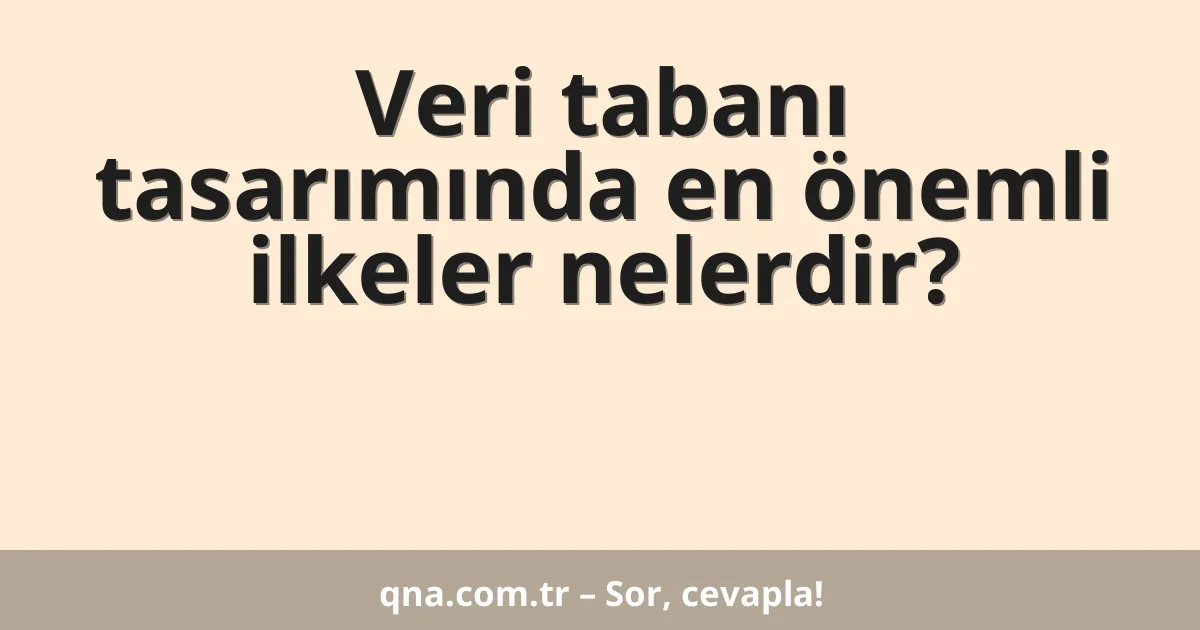 Veri tabanı tasarımında en önemli ilkeler nelerdir?
