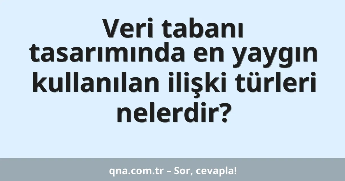 Veri tabanı tasarımında en yaygın kullanılan ilişki türleri nelerdir?
