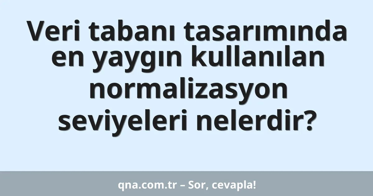 Veri tabanı tasarımında en yaygın kullanılan normalizasyon seviyeleri nelerdir?