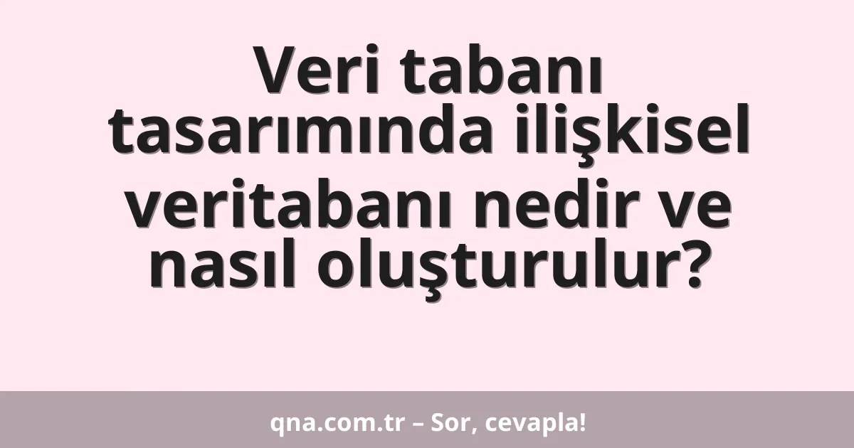 Veri tabanı tasarımında ilişkisel veritabanı nedir ve nasıl oluşturulur?