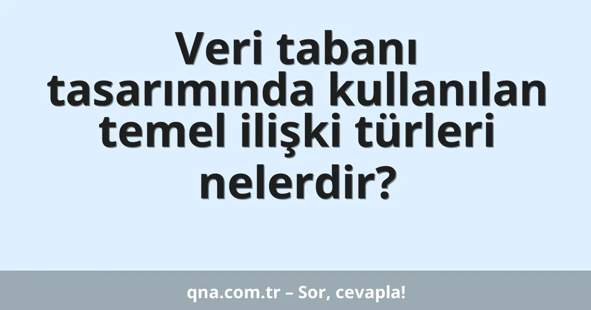 Veri tabanı tasarımında kullanılan temel ilişki türleri nelerdir?