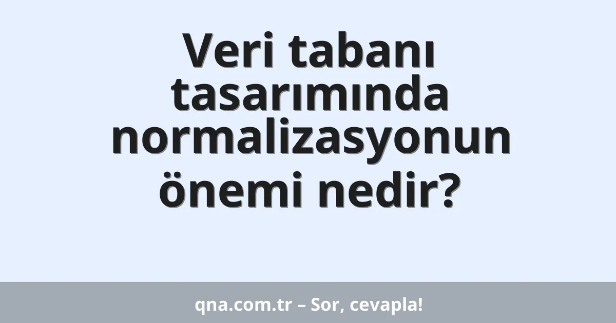 Veri tabanı tasarımında normalizasyonun önemi nedir?