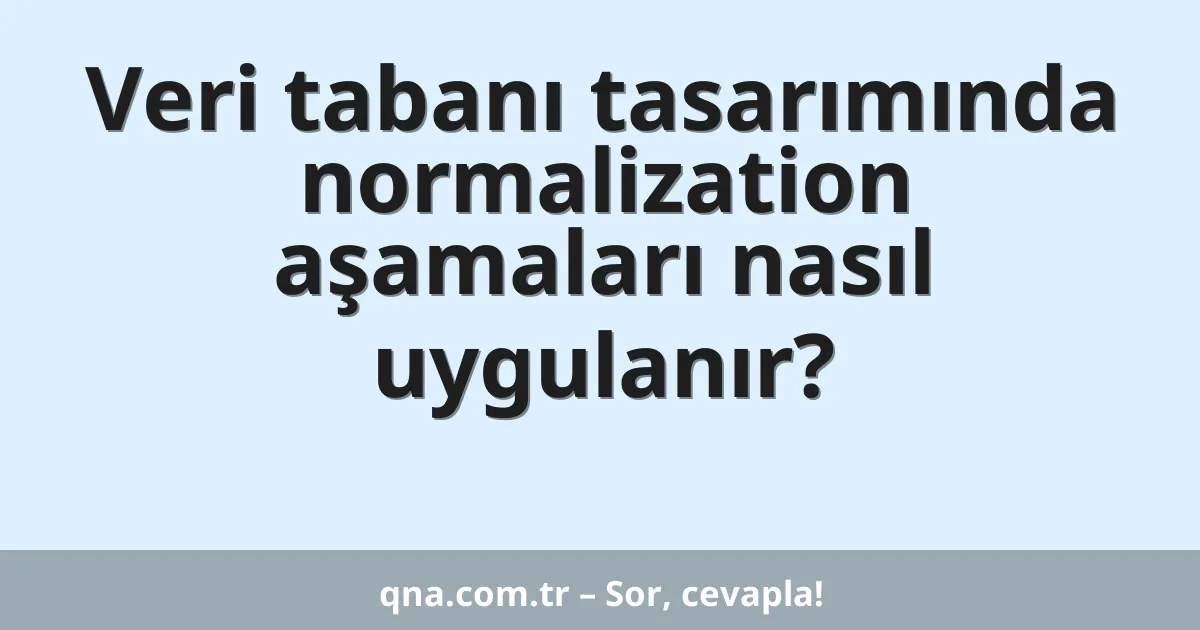 Veri tabanı tasarımında normalization aşamaları nasıl uygulanır?