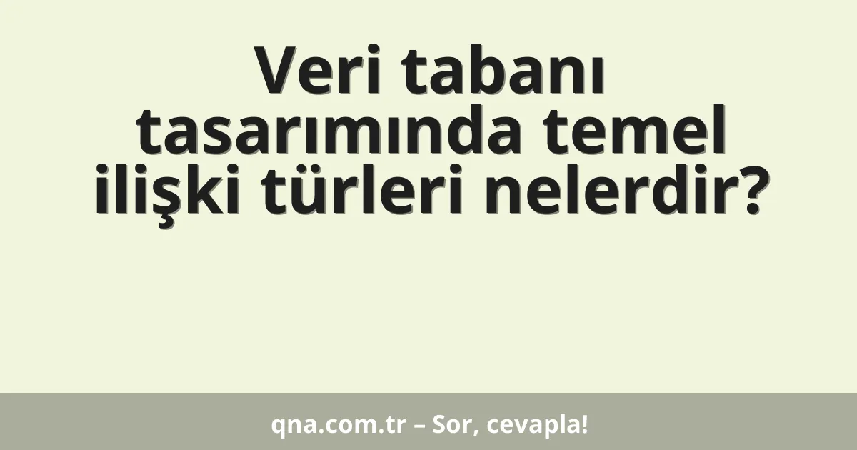 Veri tabanı tasarımında temel ilişki türleri nelerdir?
