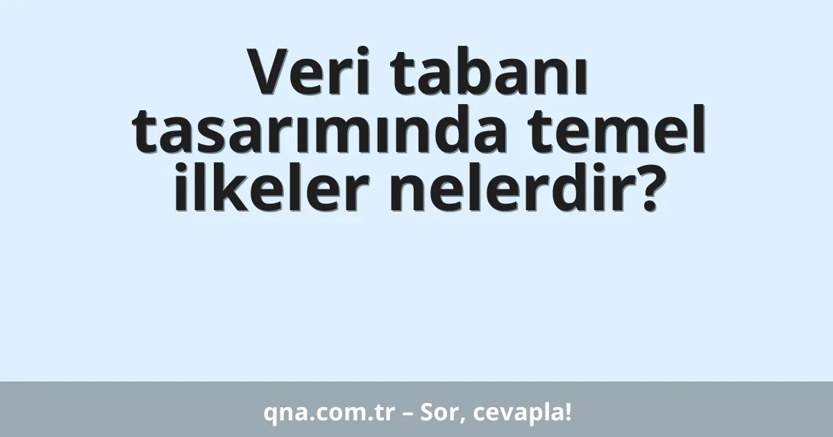 Veri tabanı tasarımında temel ilkeler nelerdir?