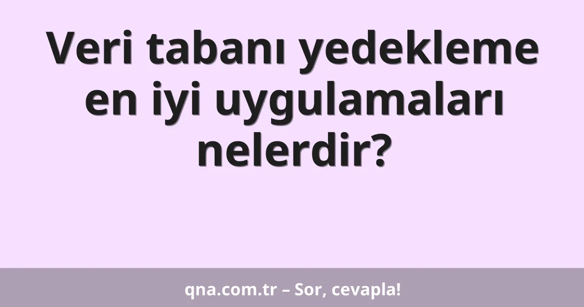 Veri tabanı yedekleme en iyi uygulamaları nelerdir?