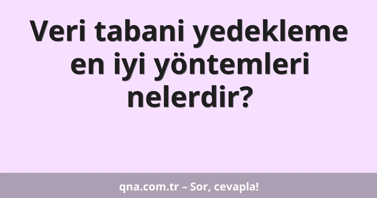 Veri tabani yedekleme en iyi yöntemleri nelerdir?