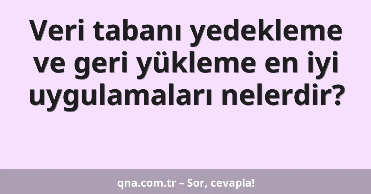 Veri tabanı yedekleme ve geri yükleme en iyi uygulamaları nelerdir?
