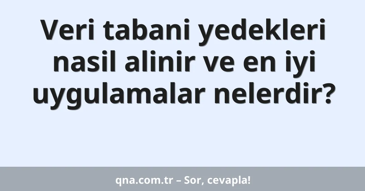 Veri tabani yedekleri nasil alinir ve en iyi uygulamalar nelerdir?