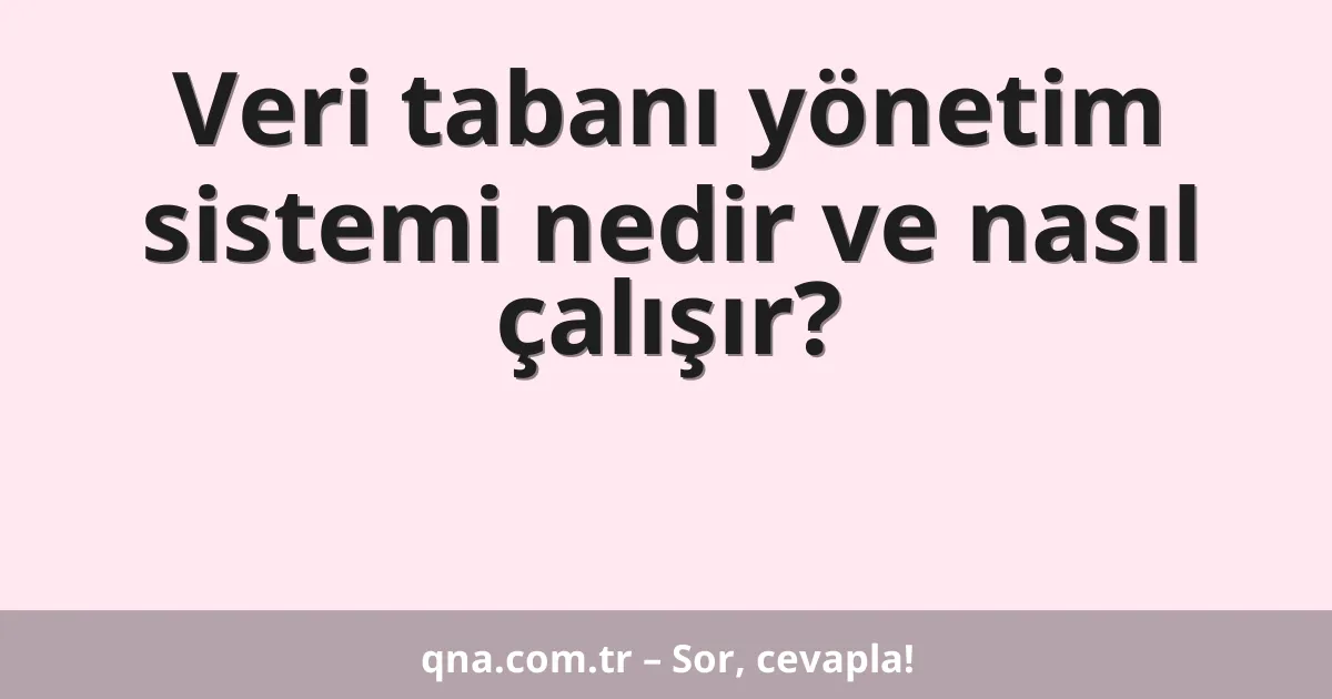 Veri tabanı yönetim sistemi nedir ve nasıl çalışır?