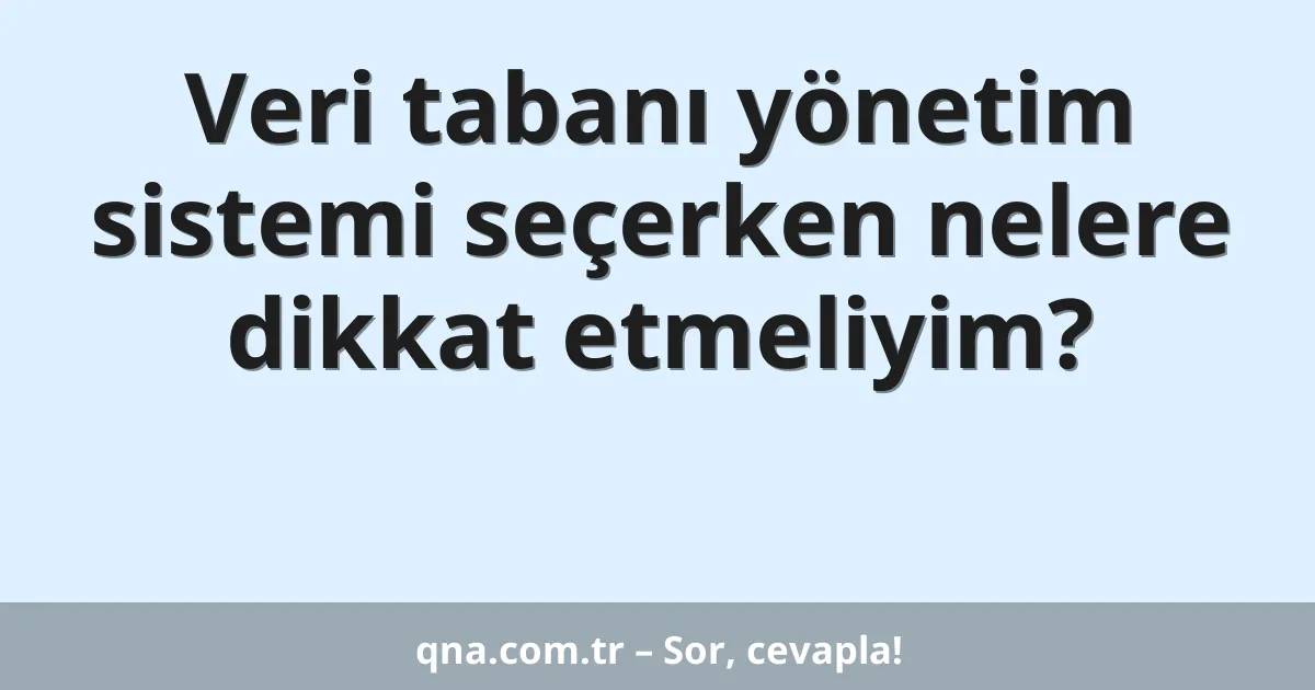 Veri tabanı yönetim sistemi seçerken nelere dikkat etmeliyim?