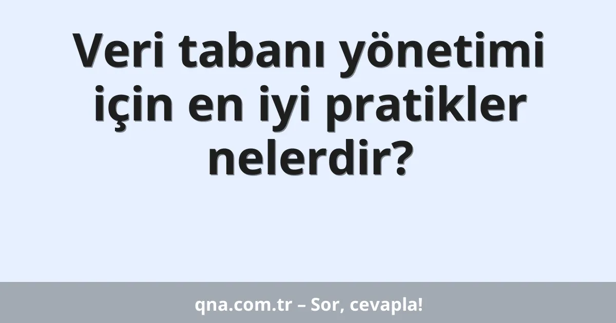 Veri tabanı yönetimi için en iyi pratikler nelerdir?