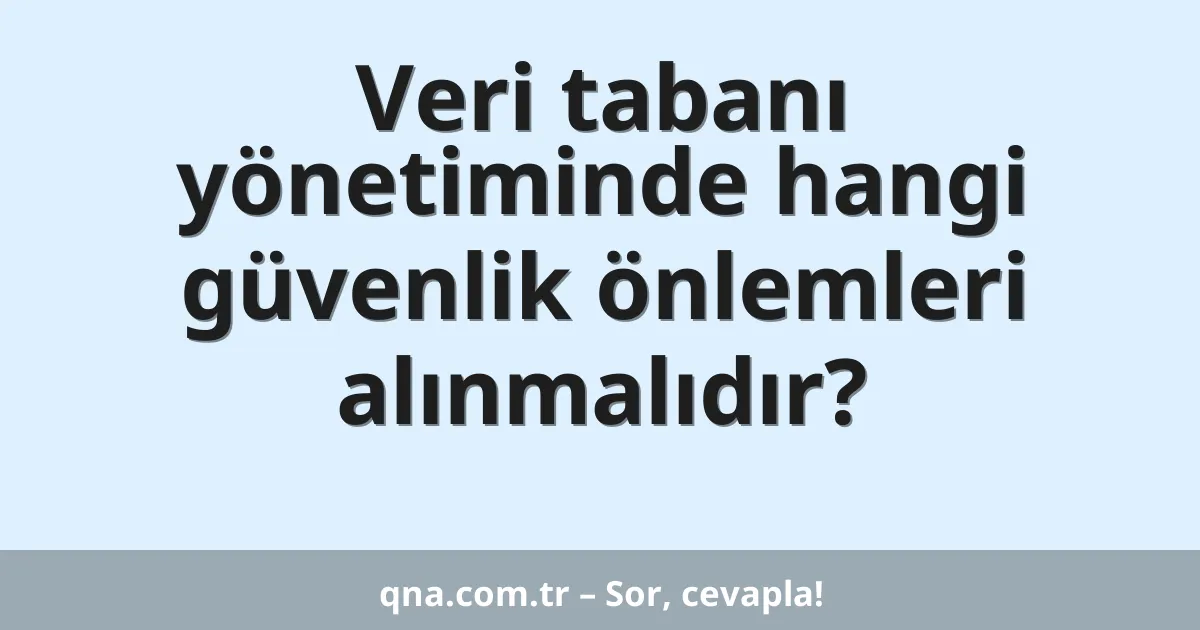Veri tabanı yönetiminde hangi güvenlik önlemleri alınmalıdır?
