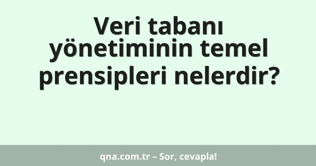 Veri tabanı yönetiminin temel prensipleri nelerdir?
