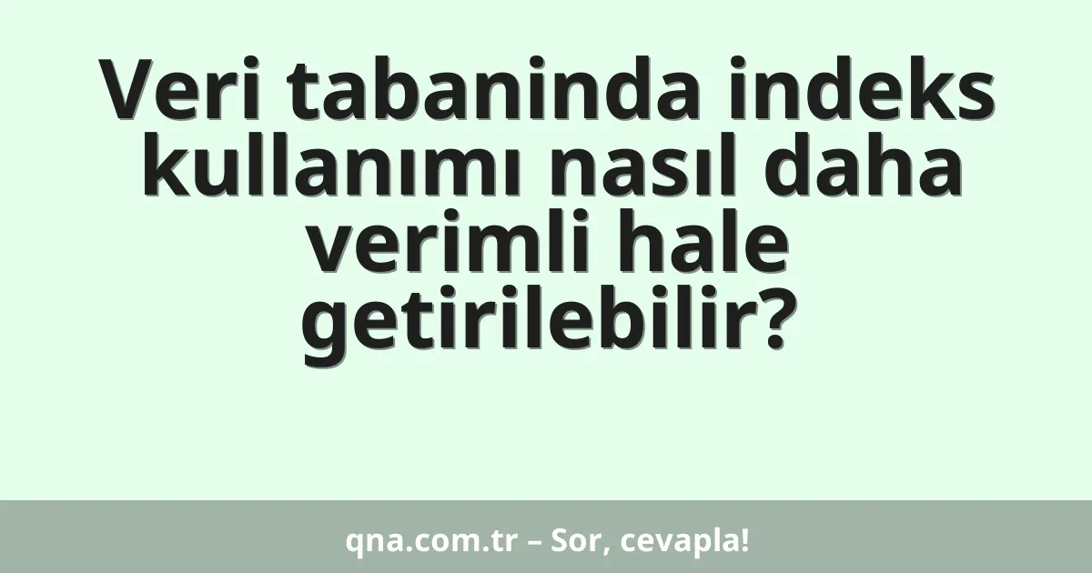 Veri tabaninda indeks kullanımı nasıl daha verimli hale getirilebilir?