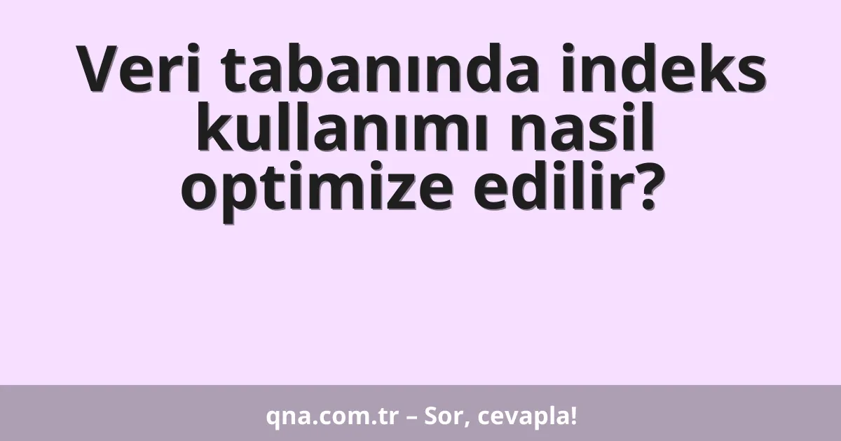 Veri tabanında indeks kullanımı nasil optimize edilir?