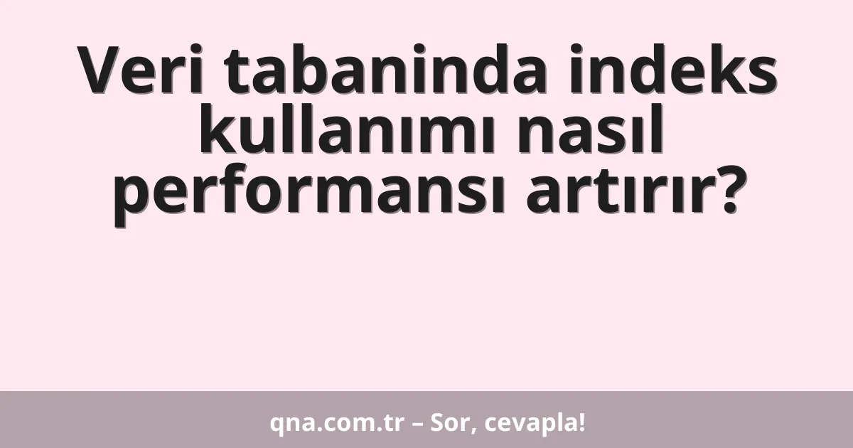 Veri tabaninda indeks kullanımı nasıl performansı artırır?