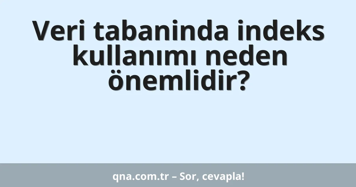 Veri tabaninda indeks kullanımı neden önemlidir?